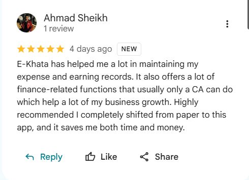 Google review of eKhata by Ahmad Sheikh: E-Khata has helped me a lot in maintaining my expense and earning records. It also offers finance-related functions that usually only a CA can do which help a lot of my business growth. I completely shifted from paper to this app, and it saves me both time and money.